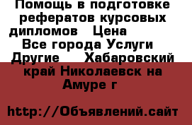 Помощь в подготовке рефератов/курсовых/дипломов › Цена ­ 2 000 - Все города Услуги » Другие   . Хабаровский край,Николаевск-на-Амуре г.